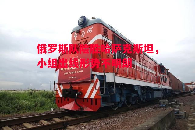 俄罗斯队险胜哈萨克斯坦，小组出线形势不明朗