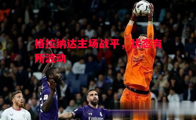 格拉纳达主场战平，状态有所波动