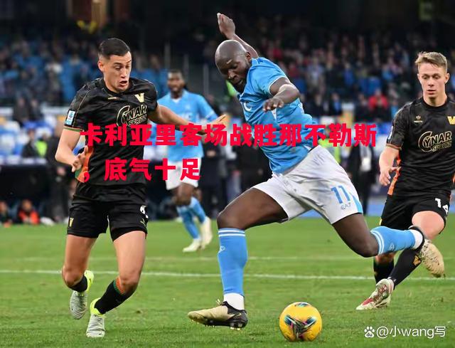 卡利亚里客场战胜那不勒斯,底气十足 卡利亚里客场战胜那不勒斯,底气十足