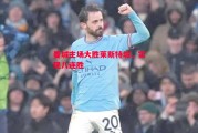 德信app-曼城主场大胜莱斯特城，实现八连胜