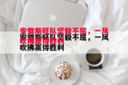 德信体育-安徽斯旺队坚毅不屈，一风吹拂赢得胜利