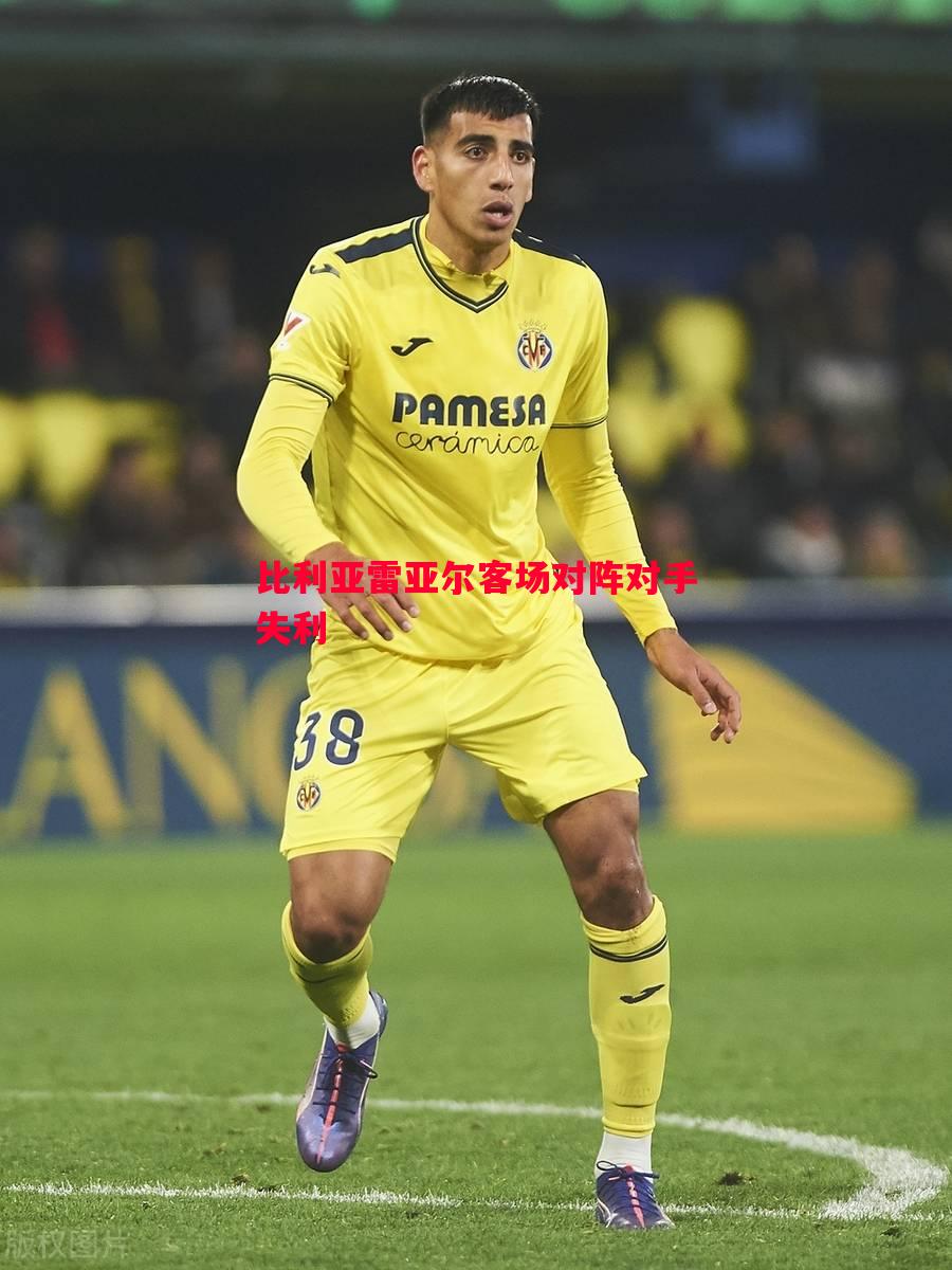 比利亚雷亚尔客场对阵对手失利 比利亚雷亚尔客场对阵对手失利